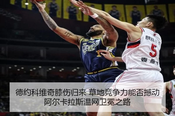 德约科维奇膝伤归来 草地竞争力能否撼动阿尔卡拉斯温网卫冕之路
